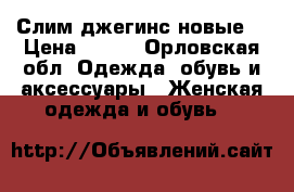 Слим джегинс новые  › Цена ­ 600 - Орловская обл. Одежда, обувь и аксессуары » Женская одежда и обувь   